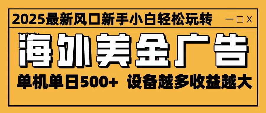 2025最新风口 海外美金广告 单机单日500+ 可无限放大 设备越多收益越大 轻松上手-迦哆网创社