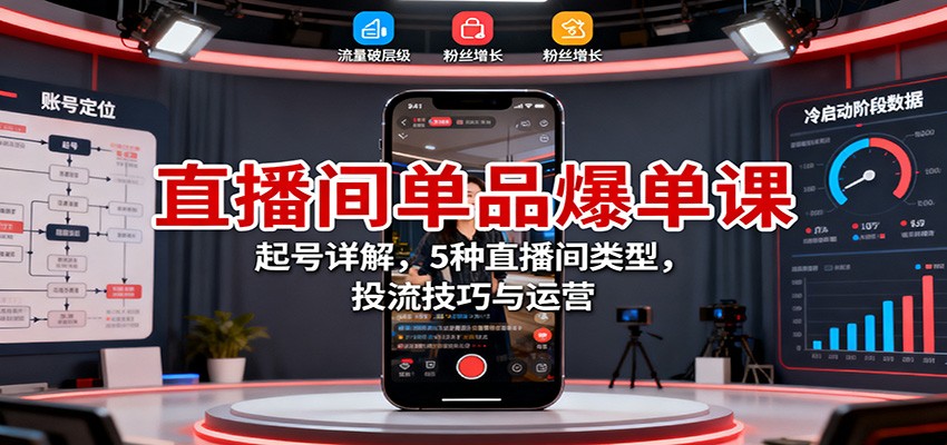 直播间单品爆单课:起号详解,5种直播间类型,投流技巧与运营-迦哆网创社