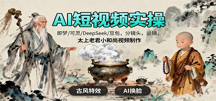 AI短视频实操，即梦/可灵/DeepSeek/豆包，分镜头，运镜，太上老君小和尚视频制作-迦哆网创社