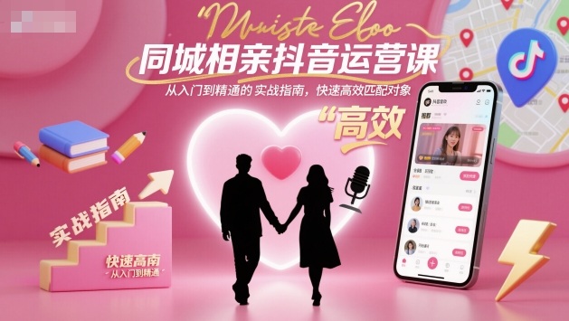 同城相亲抖音运营课，从入门到精通的实战指南，快速高效匹配对象-迦哆网创社