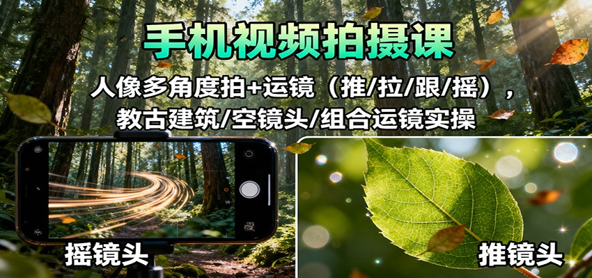 手机视频拍摄课：人像多角度拍+运镜(推/拉/跟/摇)，古建筑/空镜头/组合运镜实操-迦哆网创社