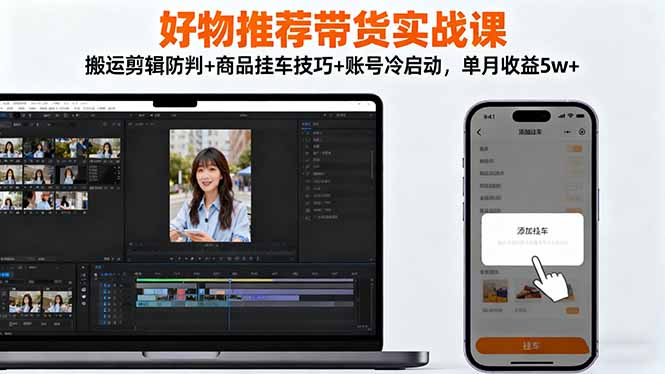 好物推荐带货实战课：搬运剪辑防判+商品挂车技巧+账号冷启动，单月收益5w+-迦哆网创社
