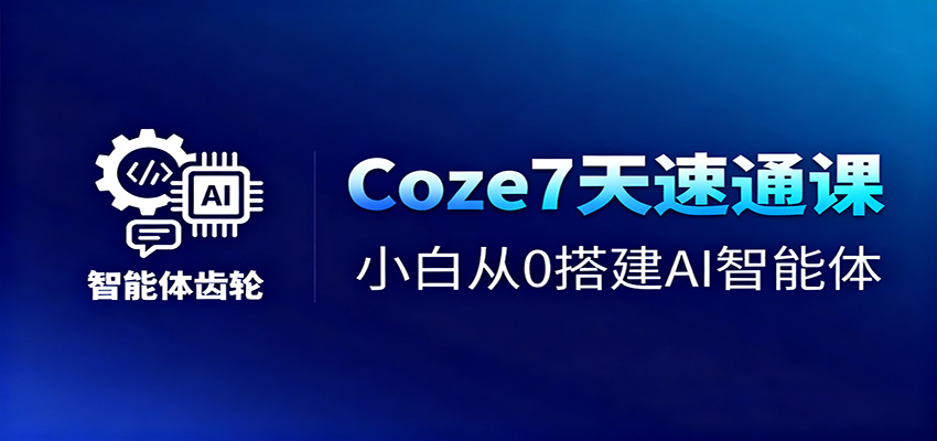 Coze7天速通课，小白从0搭建AI智能体+短视频工作流-迦哆网创社