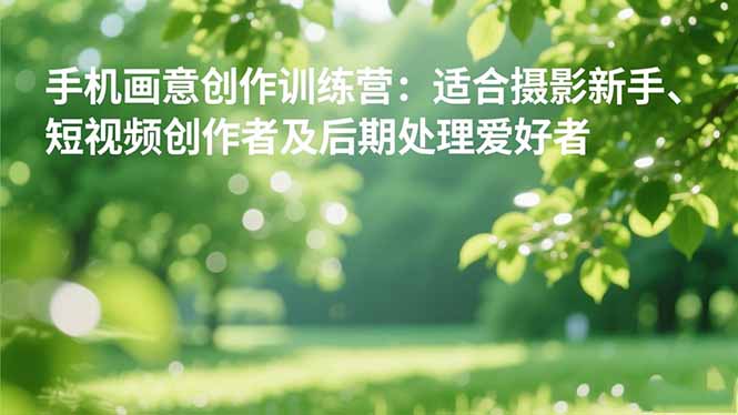 手机摄影之画意创作训练营：适合摄影新手、短视频创作者及后期处理爱好者-迦哆网创社