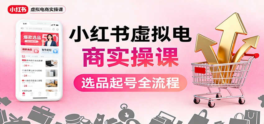 小红书虚拟电商实操课：选品起号+AI 内容创作+店铺运营+引流私域+自动化发笔记-迦哆网创社