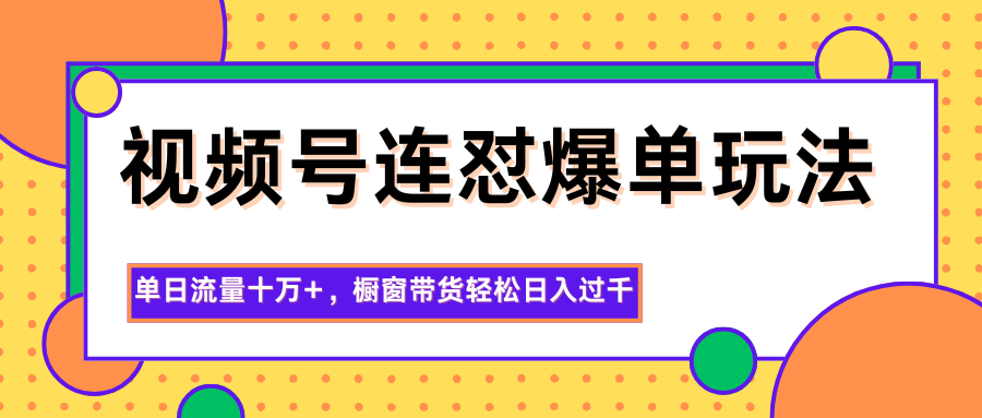 视频号连怼爆单玩法，单日流量十万+，橱窗带货轻松日入过千-迦哆网创社