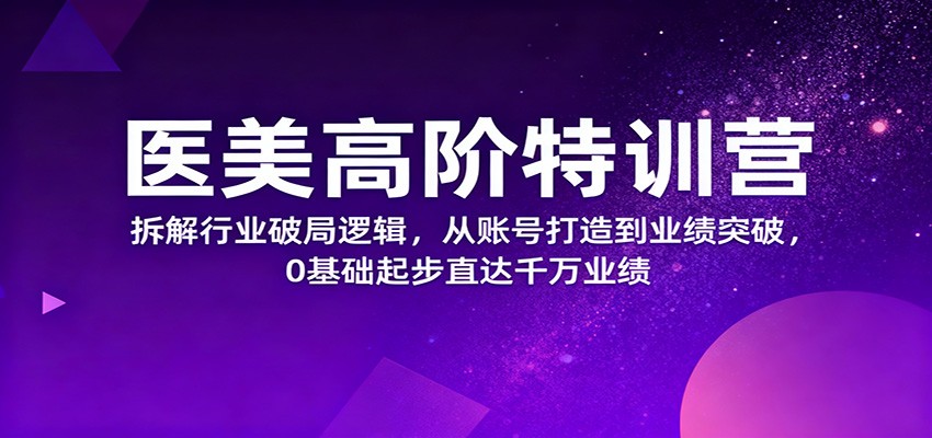 医美高阶特训营,拆解行业破局逻辑,从账号打造到业绩突破,0基础起步直达千万业绩-迦哆网创社