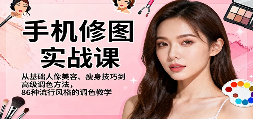 手机修图实战课，从基础人像美容、瘦身技巧到高级调色方法，86种流行风格的调色教学-迦哆网创社