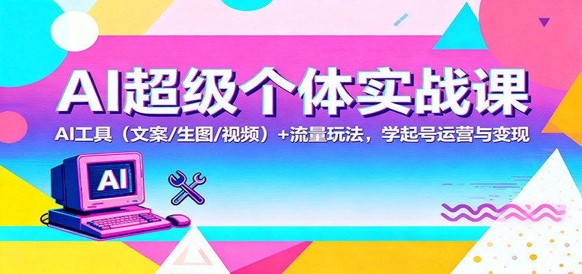 AI超级个体实战课：AI 工具(文案/生图/视频)+ 流量玩法，学起号运营与变现-迦哆网创社