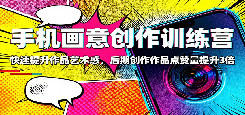 手机画意创作训练营：快速提升作品艺术感，后期创作作品点赞量提升3倍-迦哆网创社