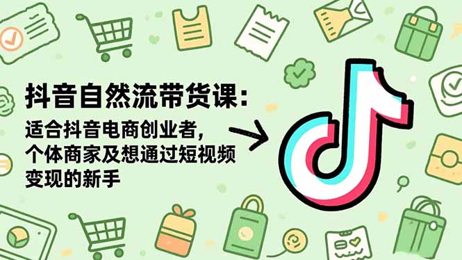 抖音自然流带货课:适合抖音电商创业者,个体商家及想通过短视频变现的新手-迦哆网创社