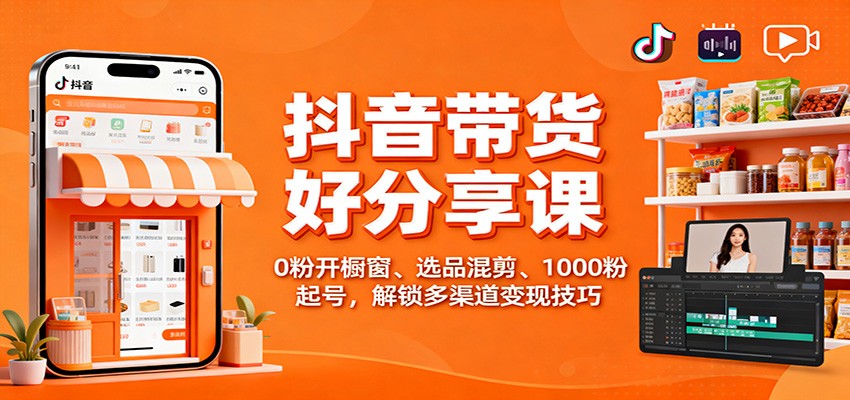 抖音带货好物分享课:0粉开橱窗、选品混剪、1000粉起号,解锁多渠道变现技巧-迦哆网创社