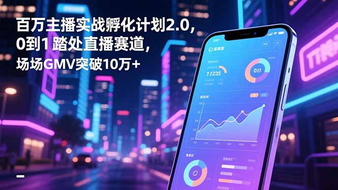 百万主播实战孵化计划2.0,0到1踏入直播赛道,场均GMV突破10万+-迦哆网创社