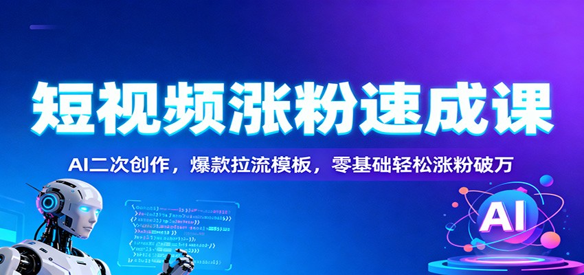 短视频涨粉速成课：AI二次创作，爆款拉流模板，零基础轻松涨粉破万-迦哆网创社