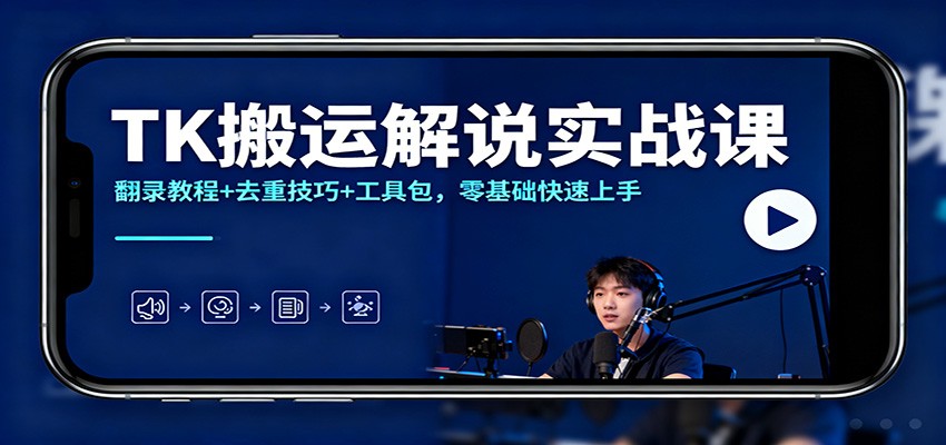 TK搬运解说实战课：翻录教程+去重技巧+工具包，零基础快速上手-迦哆网创社