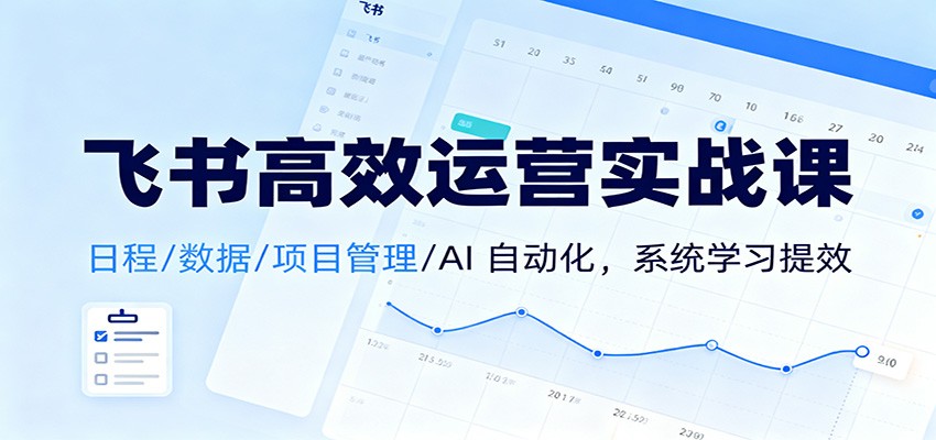 飞书高效运营实战课：日程/数据/项目管理/AI 自动化，系统学习提效-迦哆网创社