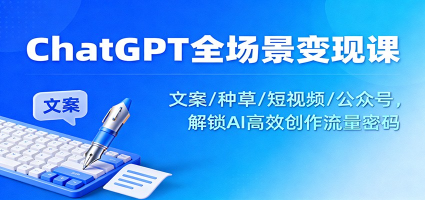 ChatGPT全场景变现课：文案/种草/短视频/公众号，解锁AI高效创作流量密码-迦哆网创社