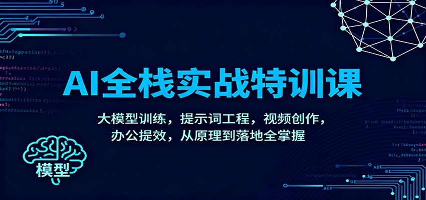 AI全栈实战特训课：大模型训练，提示词工程，视频创作，办公提效，从原理到落地全掌握-迦哆网创社