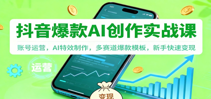 抖音AI爆款创作实战课：账号运营，AI特效制作，多赛道爆款模板，新手快速变现-迦哆网创社