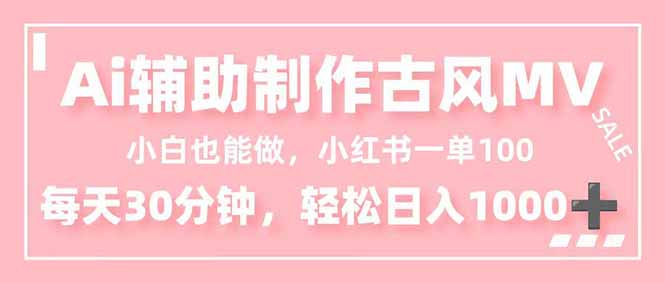 小白也能做！AI辅助制作古风MV，小红薯一单100，每天30分钟轻松日入1000+-迦哆网创社