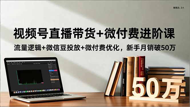视频号直播带货+微付费进阶课:流量逻辑+微信豆投放+微付费优化,新手月销破50万-迦哆网创社