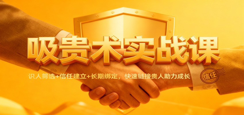 吸贵术实战课：识人筛选+信任建立+长期绑定，快速链接贵人助力成长-迦哆网创社