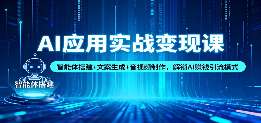 AI应用实战变现课：智能体搭建+文案生成+音视频制作，解锁AI赚钱引流模式-迦哆网创社