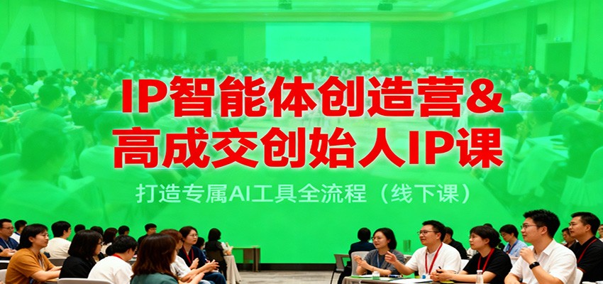 IP智能体创造营&高成交创始人IP课，打造专属AI工具全流程(线下课)-迦哆网创社