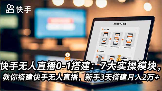 快手无人直播0-1搭建:7大实操模块,教你搭建快手无人直播,新手3天搭建月入2万+-迦哆网创社