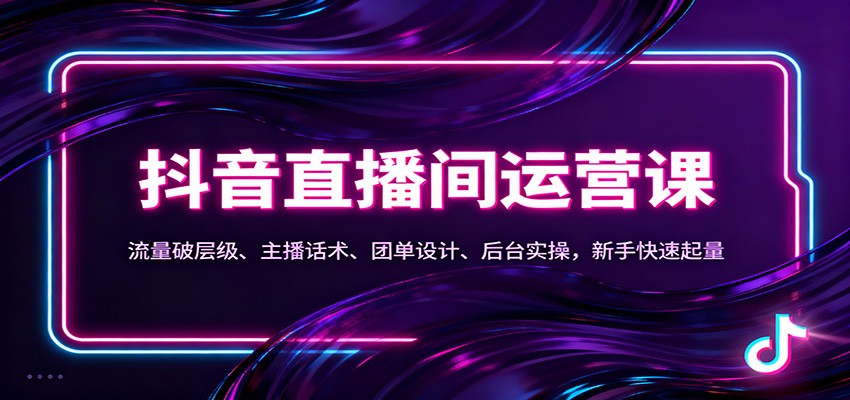 抖音同城直播间运营课：流量破层级、主播话术、团单设计、后台实操，新手快速起量-迦哆网创社