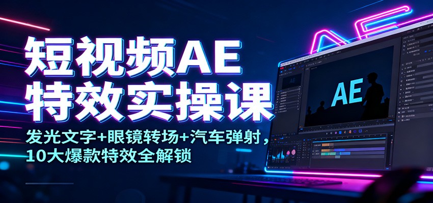 短视频AE特效实操课：发光文字+眼镜转场+汽车弹射，10大爆款特效全解锁-迦哆网创社