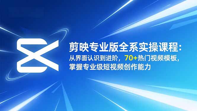 剪映专业版全系实操课程:从界面认识到进阶,70+热门视频模板,掌握专业级短视频创作能力-迦哆网创社