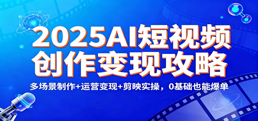 2025AI短视频创作变现攻略：多场景制作+运营变现+剪映实操，0 基础也能爆单-迦哆网创社