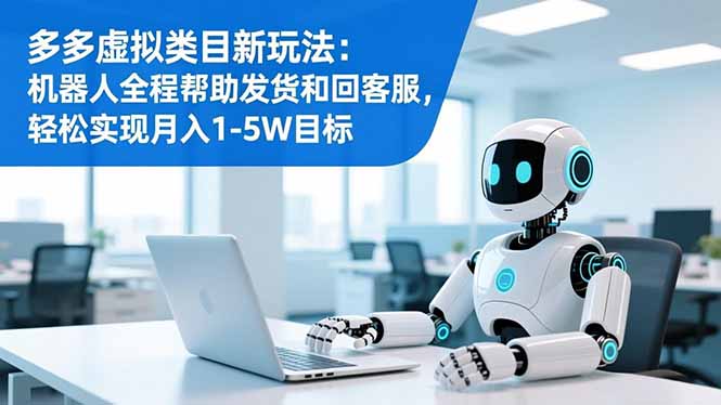 多多虚拟类目新玩法:机器人全程帮助发货和回客服,轻松实现月入1-5W目标-迦哆网创社