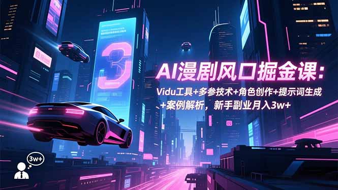 AI漫剧风口掘金课：Vidu工具+多参技术+角色创作+提示词生成+案例解析，新手副业月入3w+-迦哆网创社