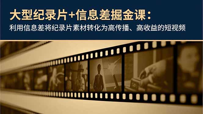 大型纪录片+信息差掘金课:利用信息差将纪录片素材转化为高传播、高收益的短视频-迦哆网创社