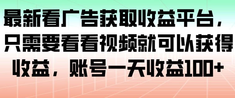最新看广告获取收益平台，只需要看看视频就可以获得收益，账号一天收益100+-迦哆网创社