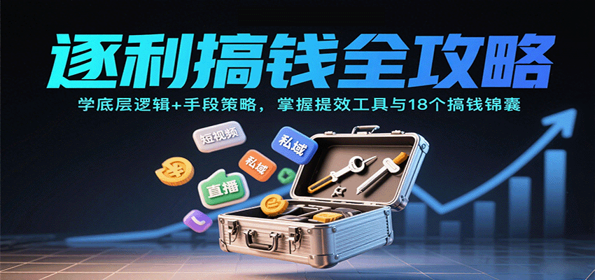 逐利搞钱全攻略：学底层逻辑+手段策略，掌握提效工具与18个搞钱锦囊(更新11月)-迦哆网创社