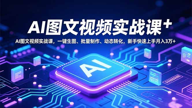 AI图文视频实战课，一键生图、批量制作、动态转化，新手快速上手月入3万+-迦哆网创社