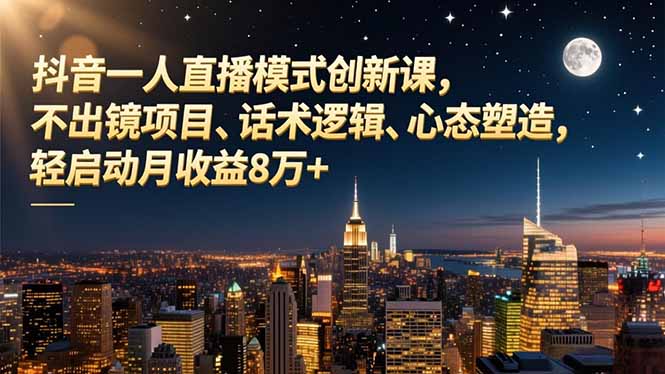 抖音一人直播模式创新课,不出镜项目、话术逻辑、心态塑造,轻启动月收益8万+-迦哆网创社