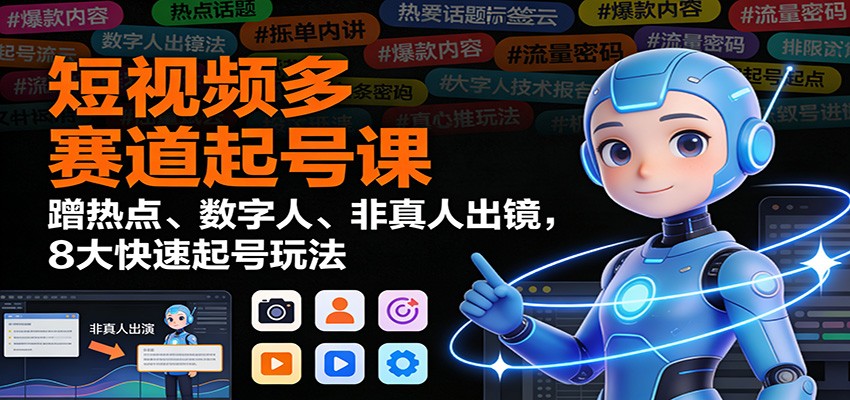 短视频多赛道起号课：蹭热点、数字人、非真人出镜，8大快速起号玩法-迦哆网创社