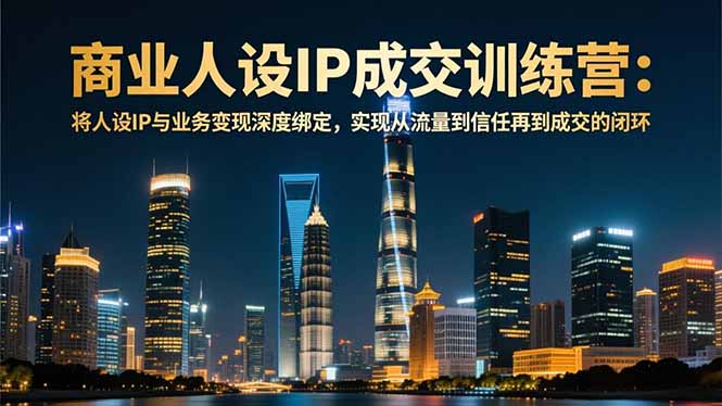 商业人设IP成交训练营-12月：将人设IP与业务变现深度绑定，从流量到信任再到成交闭环-迦哆网创社