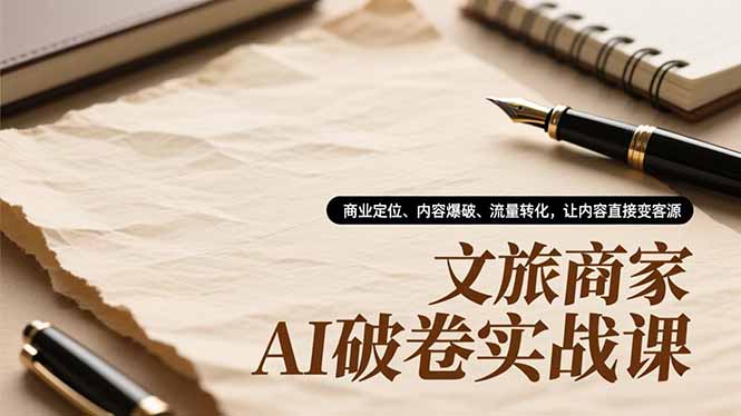 文旅商家AI破卷实战课，商业定位、内容爆破、流量转化，让内容直接变客源-迦哆网创社