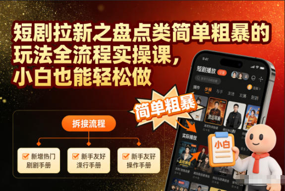 短剧拉新之盘点类简单粗暴的玩法全流程实操课,小白也能轻松做-迦哆网创社