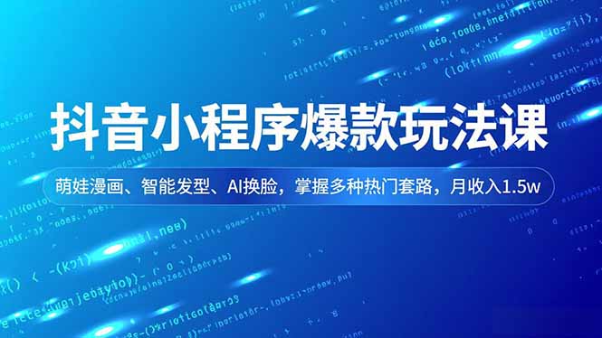 抖音小程序爆款玩法课，萌娃漫画、智能发型、AI换脸，掌握多种热门套路，月收入1.5w-迦哆网创社