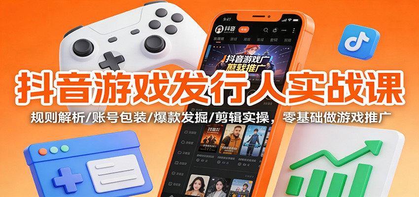 抖音游戏发行人实战课：规则解析/账号包装/爆款发掘 /剪辑实操，零基础做游戏推广-迦哆网创社
