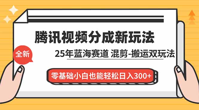腾讯视频分成计划最新教程：25年蓝海赛道，混剪、搬运双玩法，零基础小白也能轻松日入300+-迦哆网创社