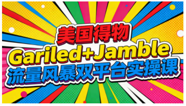 美国得物Gariled+Jamble流量风暴双平台实操课,两大美国热门平台全流程运营-迦哆网创社