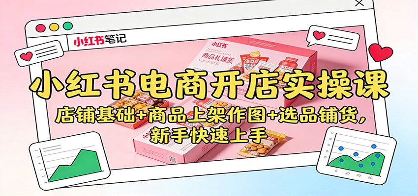 小红书电商开店实操课：店铺基础+商品上架作图+选品铺货，新手快速上手-迦哆网创社