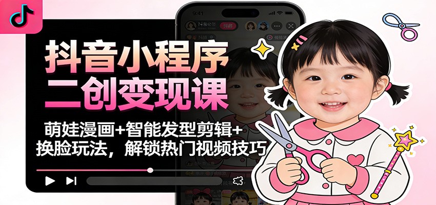 抖音小程序二创变现课：萌娃漫画+智能发型剪辑+换脸玩法，解锁热门视频技巧-迦哆网创社